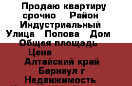 Продаю квартиру срочно  › Район ­ Индустриальный › Улица ­ Попова › Дом ­ 61 › Общая площадь ­ 69 › Цена ­ 3 650 000 - Алтайский край, Барнаул г. Недвижимость » Квартиры продажа   . Алтайский край